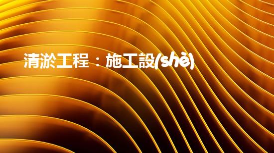 清淤工程：施工設(shè)備一覽，你知道哪種設(shè)備能夠讓河道重現(xiàn)清澈？